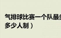 气排球比赛一个队最多多少人（气排球比赛有多少人制）