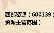 西部资源（600139）主营业务是什么（西部资源主营范围）
