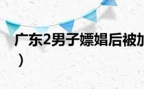 广东2男子嫖娼后被加价（将女子杀害后外逃）