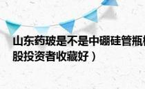 山东药玻是不是中硼硅管瓶概念股（山东药玻市值是多少A股投资者收藏好）