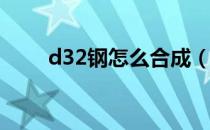 d32钢怎么合成（D32钢去哪儿刷）