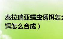 泰拉瑞亚蠕虫诱饵怎么合成（泰拉瑞亚蠕虫诱饵怎么合成）