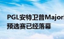 PGL安特卫普Major欧洲区RMR第二次公开预选赛已经落幕