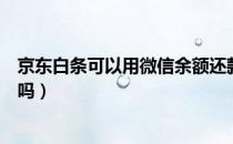 京东白条可以用微信余额还款吗（京东白条可以用微信还款吗）