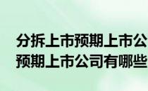 分拆上市预期上市公司一览2022年分拆上市预期上市公司有哪些