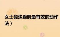 女士锻炼腹肌最有效的动作（适合女生锻炼腹肌最有效的方法）
