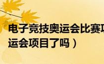 电子竞技奥运会比赛项目（电子竞技被列为奥运会项目了吗）