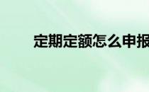 定期定额怎么申报（定期定额基金）