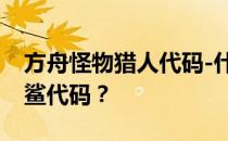 方舟怪物猎人代码-什么是方舟生存进化巨齿鲨代码 