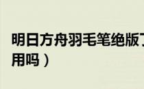 明日方舟羽毛笔绝版了吗（明日方舟羽毛笔好用吗）