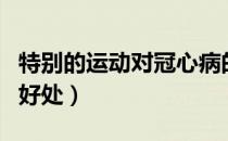 特别的运动对冠心病的作用（运动对冠心病的好处）