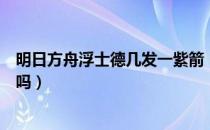 明日方舟浮士德几发一紫箭（明日方舟浮士德的紫箭是法伤吗）