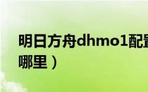 明日方舟dhmo1配置（明日方舟dhmo1在哪里）