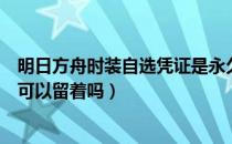 明日方舟时装自选凭证是永久的吗（明日方舟时装自选凭证可以留着吗）