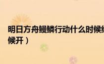 明日方舟鳗鳞行动什么时候结束（明日方舟蛮鳞行动什么时候开）