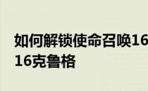 如何解锁使命召唤16双持-如何解锁使命召唤16克鲁格