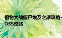 植物大战僵尸埃及之旅攻略-植物大战僵尸全明星埃及艳后BOSS攻略
