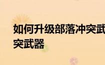 如何升级部落冲突武器-如何匹配7个部落冲突武器