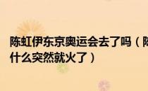 陈虹伊东京奥运会去了吗（陈虹伊参加了东京奥运会了吗 为什么突然就火了）