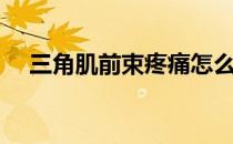 三角肌前束疼痛怎么治疗（三角肌前束）