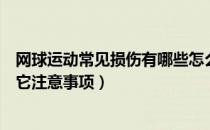 网球运动常见损伤有哪些怎么预防（预防网球运动伤害及其它注意事项）