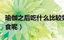瑜伽之后吃什么比较好（瑜伽前后应该怎样饮食呢）