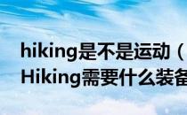 hiking是不是运动（Hiking运动是什么意思Hiking需要什么装备）