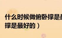 什么时候做俯卧撑是最好的（什么时候做俯卧撑是最好的）