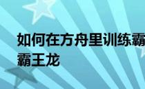 如何在方舟里训练霸王龙嘟嘟——如何驯服霸王龙