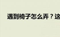 遇到椅子怎么弄 这把椅子有什么作用 