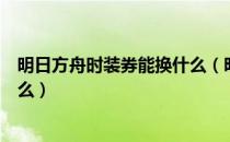 明日方舟时装券能换什么（明日方舟时装自选凭证可以换什么）