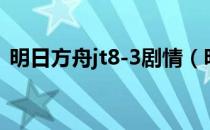 明日方舟jt8-3剧情（明日方舟jt8-2在哪里）