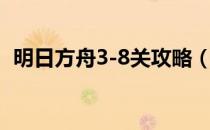 明日方舟3-8关攻略（明日方舟3-8怎么过）
