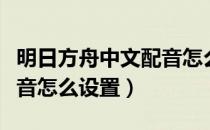 明日方舟中文配音怎么设置（明日方舟中文配音怎么设置）