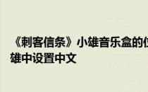 《刺客信条》小雄音乐盒的位置——如何在《刺客信条》小雄中设置中文