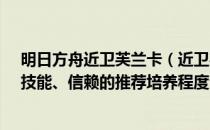 明日方舟近卫芙兰卡（近卫芙兰卡的精英化、等级、潜能、技能、信赖的推荐培养程度分别是什么）