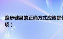 跑步健身的正确方式应该是什么（跑步健身的误区及注意事项）