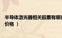 半导体激光器相关股票有哪些（半导体激光器股票现在什么价格 ）