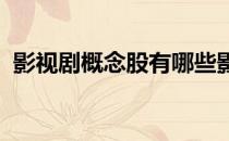影视剧概念股有哪些影视剧概念股龙头一览