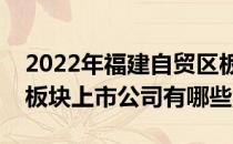 2022年福建自贸区板块股票一览福建自贸区板块上市公司有哪些