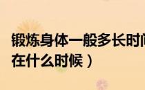 锻炼身体一般多长时间最佳（锻炼身体时间段在什么时候）