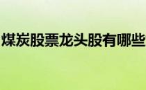 煤炭股票龙头股有哪些煤炭龙头概念股票一览