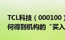 TCL科技（000100）股票市值1097.21亿为何得到机构的“买入”评级