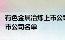 有色金属冶炼上市公司有哪些有色金属冶炼上市公司名单