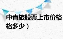 中青旅股票上市价格（中青旅600138上市价格多少）