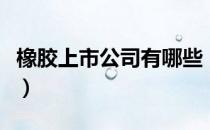 橡胶上市公司有哪些（相关上市公司龙头一览）
