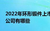 2022年环形锻件上市公司环形锻件概念上市公司有哪些