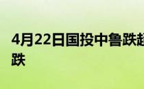 4月22日国投中鲁跌超10%软饮料概念盘后报跌