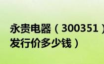 永贵电器（300351）发行价多少（永贵电器发行价多少钱）