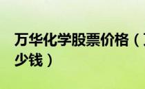 万华化学股票价格（万华化学600309现在多少钱）